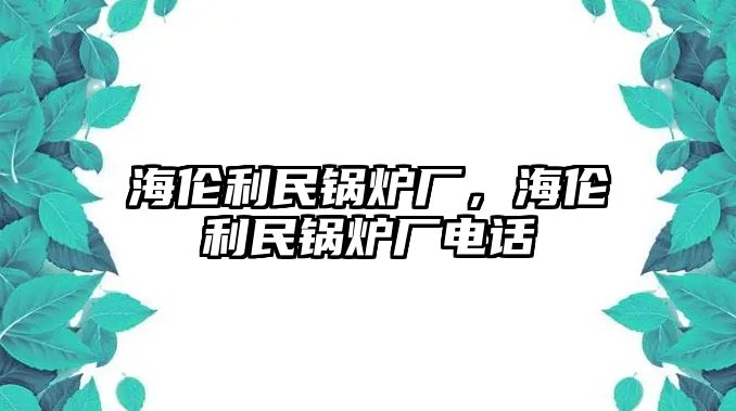 海倫利民鍋爐廠，海倫利民鍋爐廠電話