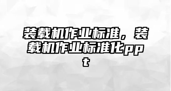 裝載機(jī)作業(yè)標(biāo)準(zhǔn)，裝載機(jī)作業(yè)標(biāo)準(zhǔn)化ppt