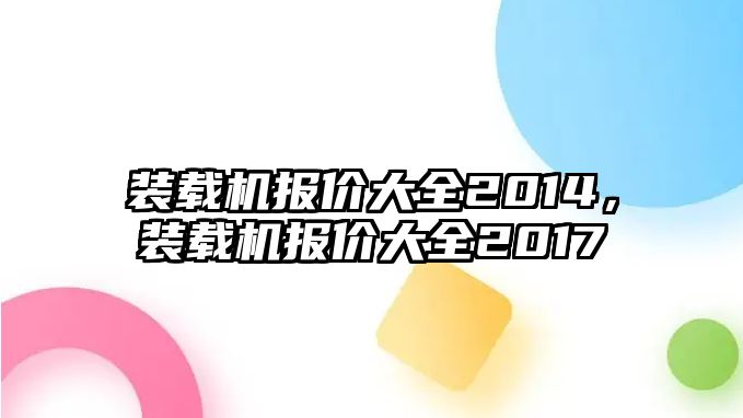 裝載機(jī)報(bào)價(jià)大全2014，裝載機(jī)報(bào)價(jià)大全2017