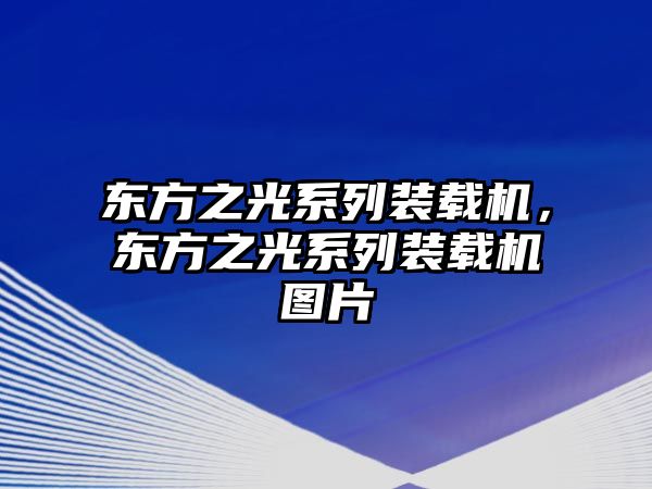 東方之光系列裝載機(jī)，東方之光系列裝載機(jī)圖片