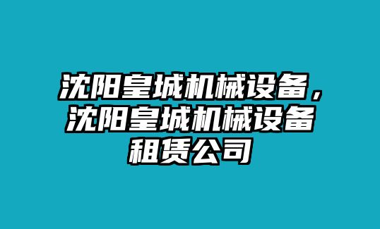 沈陽皇城機(jī)械設(shè)備，沈陽皇城機(jī)械設(shè)備租賃公司