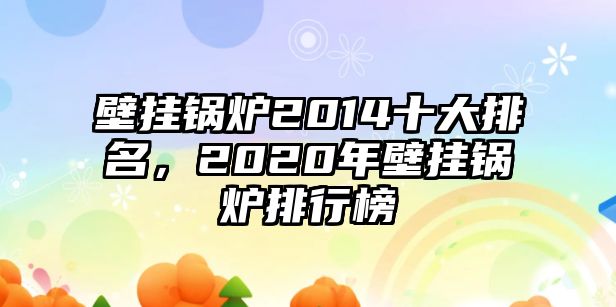 壁掛鍋爐2014十大排名，2020年壁掛鍋爐排行榜