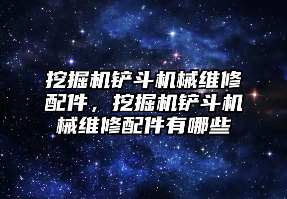 挖掘機鏟斗機械維修配件，挖掘機鏟斗機械維修配件有哪些