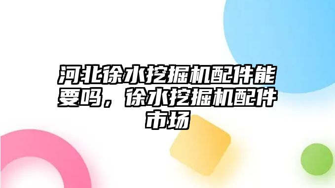 河北徐水挖掘機(jī)配件能要嗎，徐水挖掘機(jī)配件市場(chǎng)