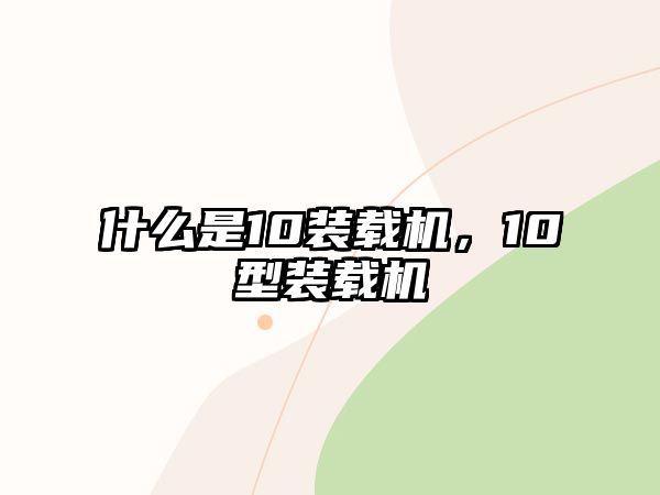 什么是10裝載機，10型裝載機