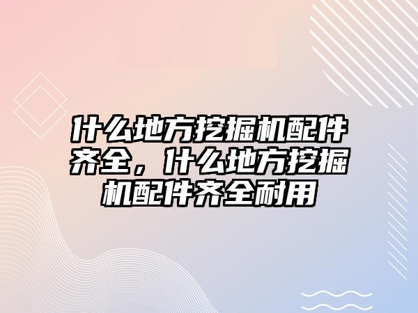 什么地方挖掘機(jī)配件齊全，什么地方挖掘機(jī)配件齊全耐用