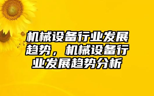 機械設備行業(yè)發(fā)展趨勢，機械設備行業(yè)發(fā)展趨勢分析