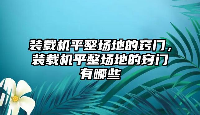 裝載機平整場地的竅門，裝載機平整場地的竅門有哪些