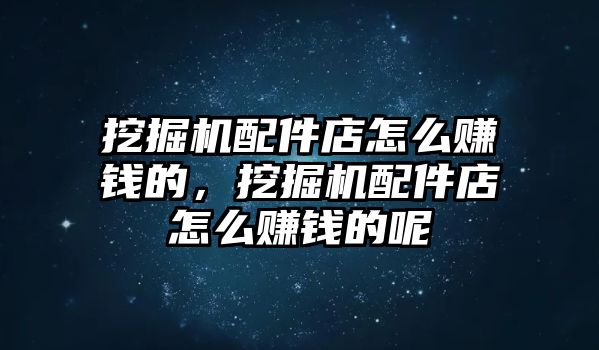 挖掘機配件店怎么賺錢的，挖掘機配件店怎么賺錢的呢