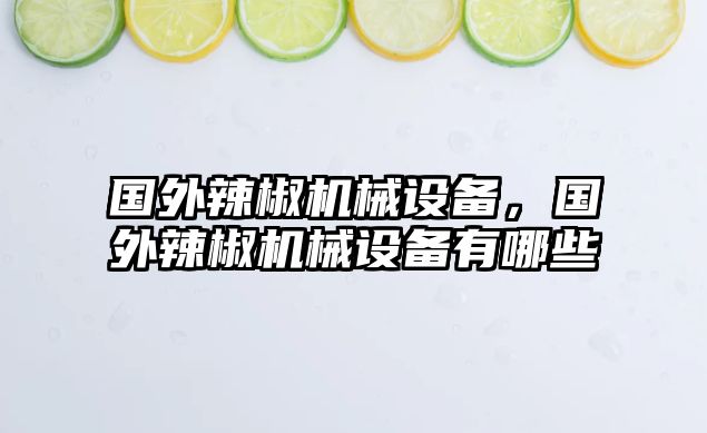 國(guó)外辣椒機(jī)械設(shè)備，國(guó)外辣椒機(jī)械設(shè)備有哪些