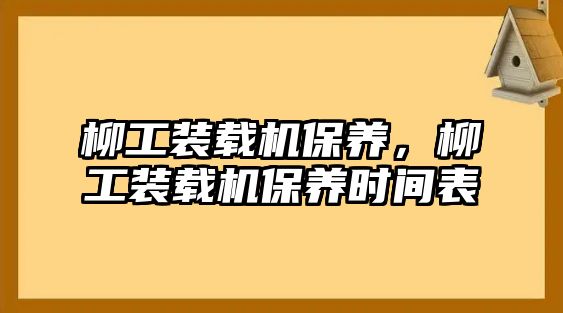 柳工裝載機保養(yǎng)，柳工裝載機保養(yǎng)時間表