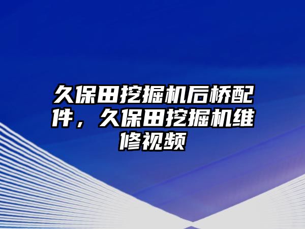 久保田挖掘機后橋配件，久保田挖掘機維修視頻