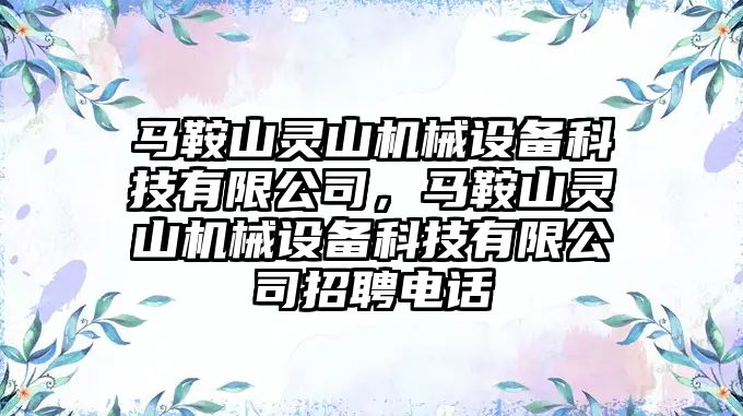 馬鞍山靈山機械設備科技有限公司，馬鞍山靈山機械設備科技有限公司招聘電話