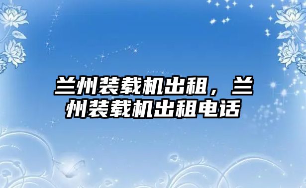 蘭州裝載機出租，蘭州裝載機出租電話