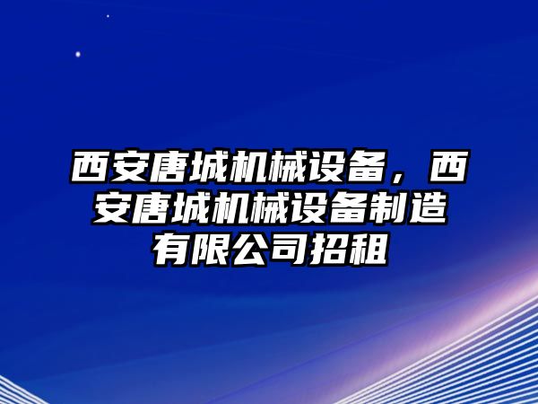 西安唐城機(jī)械設(shè)備，西安唐城機(jī)械設(shè)備制造有限公司招租