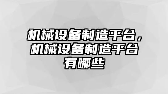 機械設(shè)備制造平臺，機械設(shè)備制造平臺有哪些