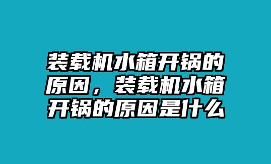 裝載機水箱開鍋的原因，裝載機水箱開鍋的原因是什么