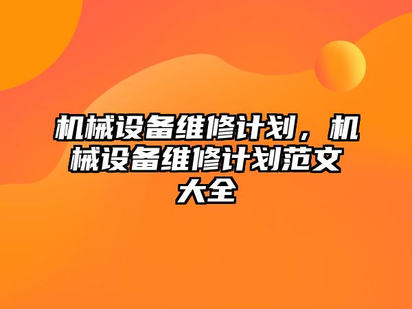 機(jī)械設(shè)備維修計劃，機(jī)械設(shè)備維修計劃范文大全