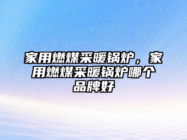 家用燃煤采暖鍋爐，家用燃煤采暖鍋爐哪個品牌好