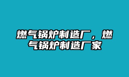 燃氣鍋爐制造廠，燃氣鍋爐制造廠家