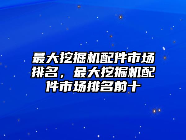 最大挖掘機配件市場排名，最大挖掘機配件市場排名前十