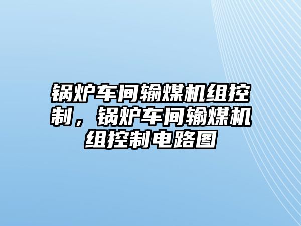 鍋爐車間輸煤機組控制，鍋爐車間輸煤機組控制電路圖