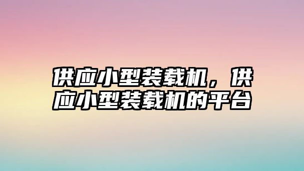 供應(yīng)小型裝載機，供應(yīng)小型裝載機的平臺