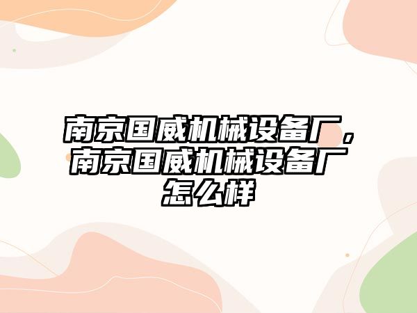 南京國(guó)威機(jī)械設(shè)備廠，南京國(guó)威機(jī)械設(shè)備廠怎么樣