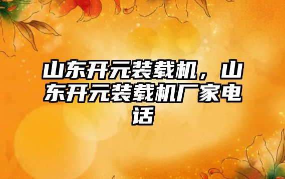 山東開元裝載機，山東開元裝載機廠家電話