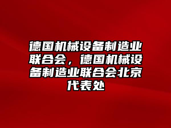 德國機械設(shè)備制造業(yè)聯(lián)合會，德國機械設(shè)備制造業(yè)聯(lián)合會北京代表處