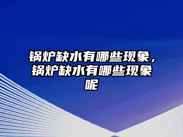 鍋爐缺水有哪些現(xiàn)象，鍋爐缺水有哪些現(xiàn)象呢