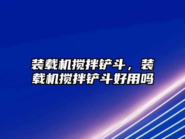 裝載機(jī)攪拌鏟斗，裝載機(jī)攪拌鏟斗好用嗎