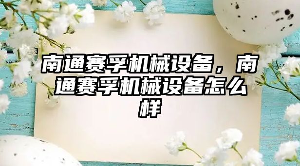 南通賽孚機(jī)械設(shè)備，南通賽孚機(jī)械設(shè)備怎么樣