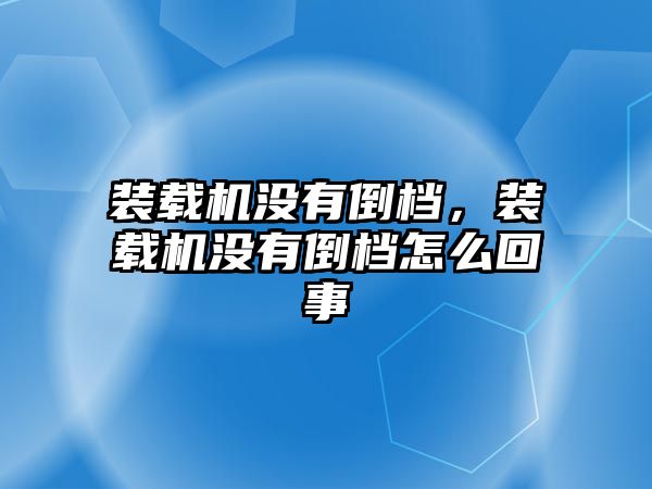 裝載機(jī)沒有倒檔，裝載機(jī)沒有倒檔怎么回事