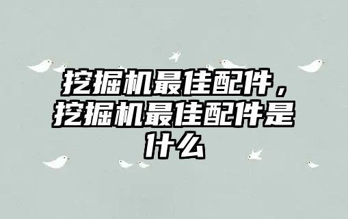 挖掘機(jī)最佳配件，挖掘機(jī)最佳配件是什么