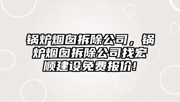 鍋爐煙囪拆除公司，鍋爐煙囪拆除公司找宏順建設(shè)免費(fèi)報(bào)價(jià)!