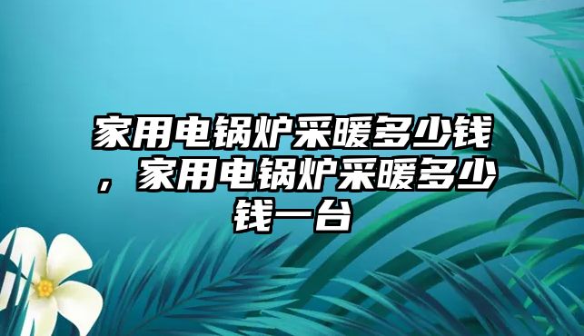 家用電鍋爐采暖多少錢，家用電鍋爐采暖多少錢一臺(tái)