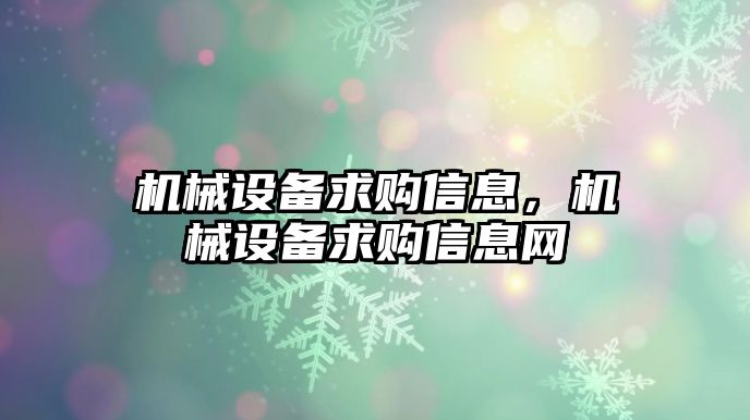 機(jī)械設(shè)備求購信息，機(jī)械設(shè)備求購信息網(wǎng)