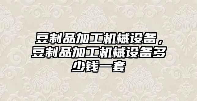 豆制品加工機(jī)械設(shè)備，豆制品加工機(jī)械設(shè)備多少錢一套