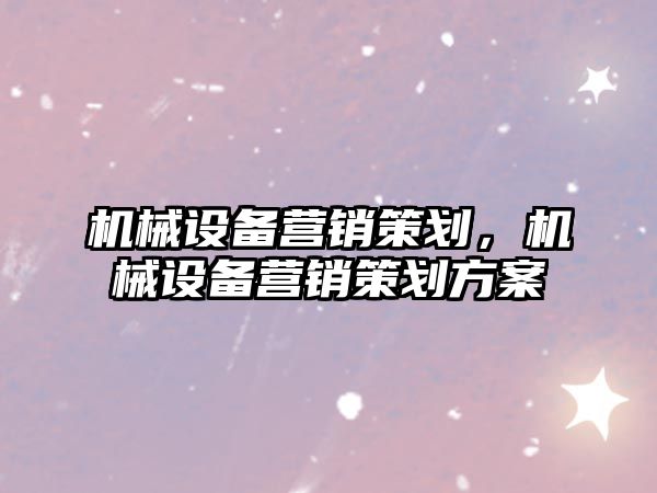 機械設備營銷策劃，機械設備營銷策劃方案