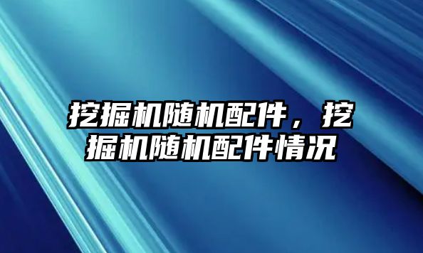 挖掘機隨機配件，挖掘機隨機配件情況