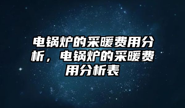 電鍋爐的采暖費(fèi)用分析，電鍋爐的采暖費(fèi)用分析表