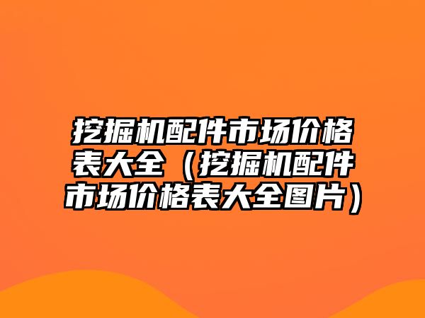 挖掘機(jī)配件市場價格表大全（挖掘機(jī)配件市場價格表大全圖片）