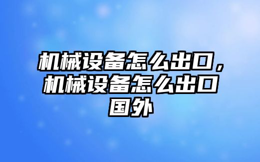 機械設(shè)備怎么出口，機械設(shè)備怎么出口國外