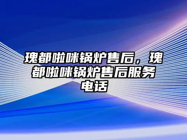 瑰都啦咪鍋爐售后，瑰都啦咪鍋爐售后服務(wù)電話