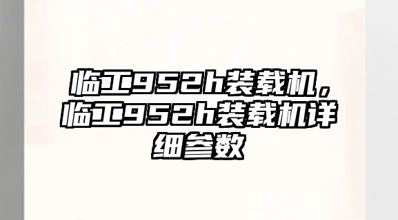 臨工952h裝載機，臨工952h裝載機詳細參數