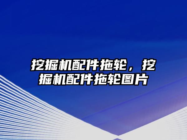 挖掘機配件拖輪，挖掘機配件拖輪圖片