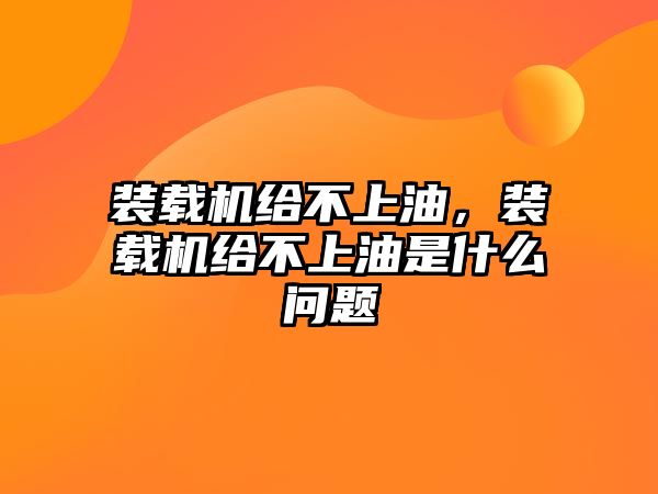 裝載機給不上油，裝載機給不上油是什么問題