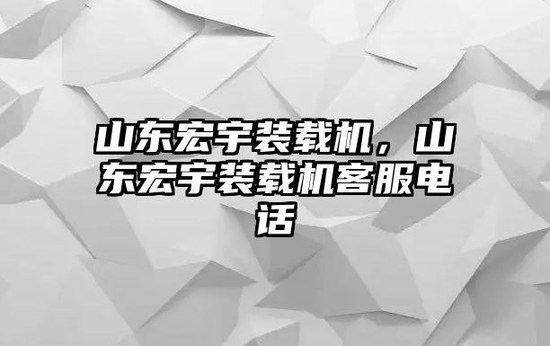 山東宏宇裝載機，山東宏宇裝載機客服電話