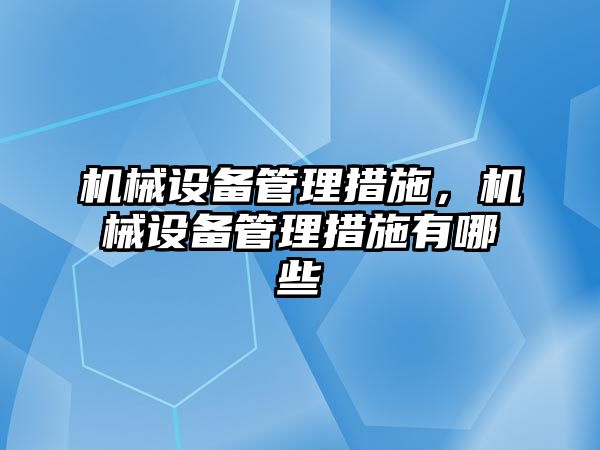 機械設(shè)備管理措施，機械設(shè)備管理措施有哪些